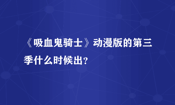 《吸血鬼骑士》动漫版的第三季什么时候出？