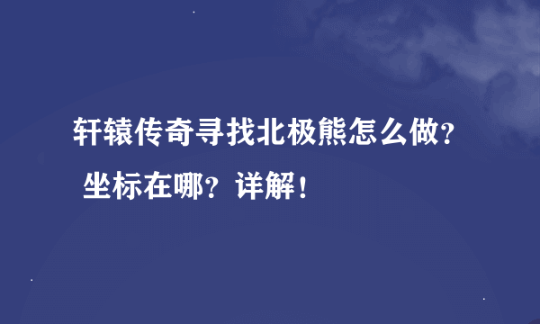 轩辕传奇寻找北极熊怎么做？ 坐标在哪？详解！