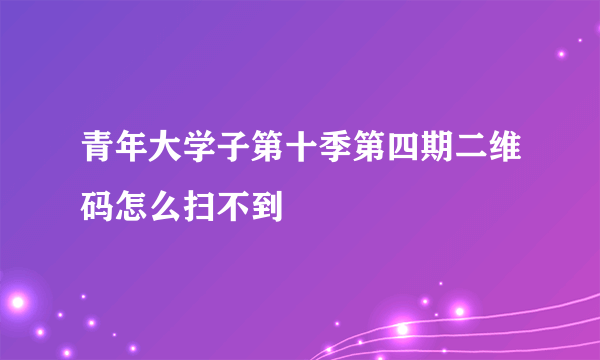 青年大学子第十季第四期二维码怎么扫不到