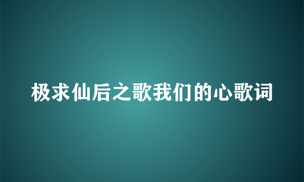 极求仙后之歌我们的心歌词