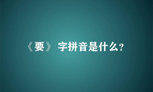 《要》 字拼音是什么？