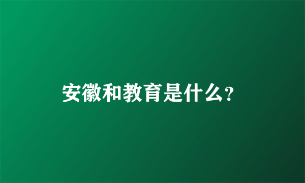 安徽和教育是什么？