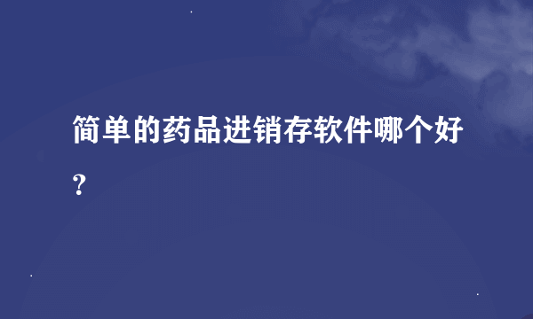 简单的药品进销存软件哪个好？