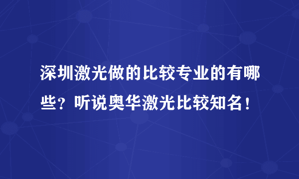 深圳激光做的比较专业的有哪些？听说奥华激光比较知名！