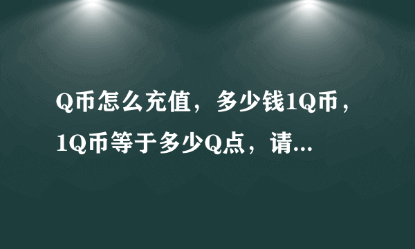 Q币怎么充值，多少钱1Q币，1Q币等于多少Q点，请说详细点