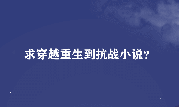 求穿越重生到抗战小说？