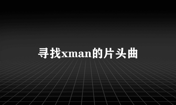 寻找xman的片头曲