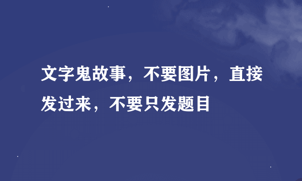 文字鬼故事，不要图片，直接发过来，不要只发题目