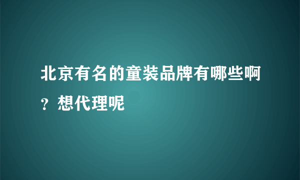 北京有名的童装品牌有哪些啊？想代理呢