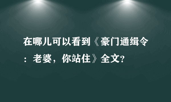 在哪儿可以看到《豪门通缉令：老婆，你站住》全文？