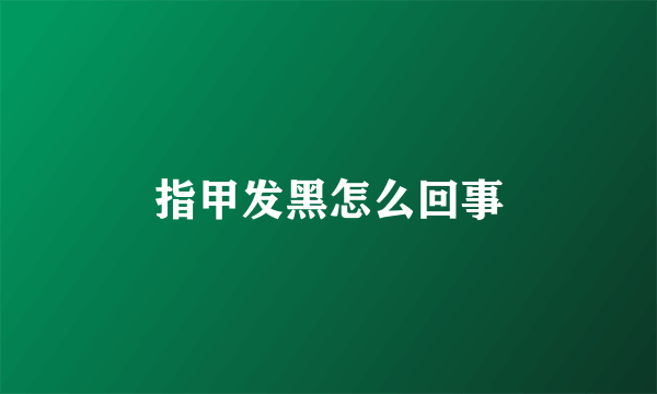 指甲发黑怎么回事