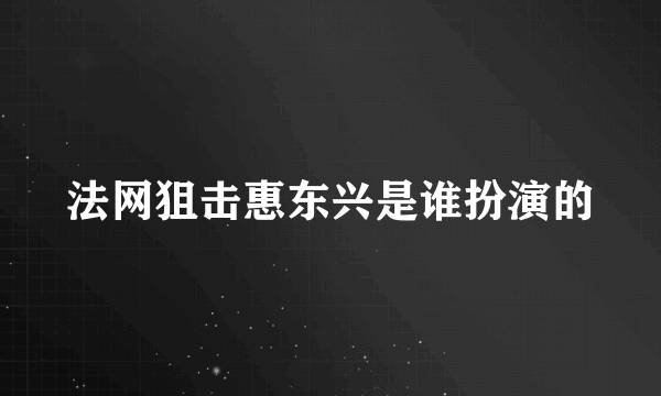 法网狙击惠东兴是谁扮演的