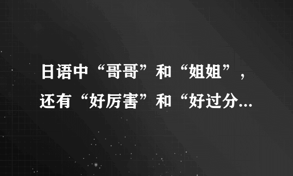 日语中“哥哥”和“姐姐”，还有“好厉害”和“好过分”分别怎么读？