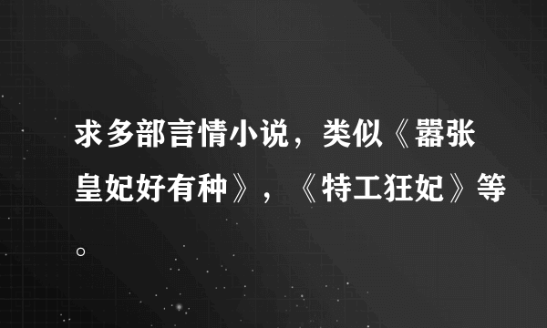 求多部言情小说，类似《嚣张皇妃好有种》，《特工狂妃》等。