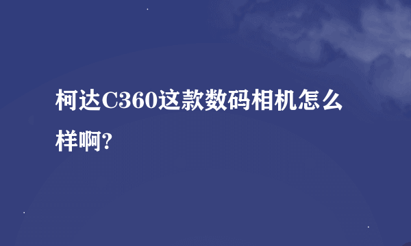 柯达C360这款数码相机怎么样啊?