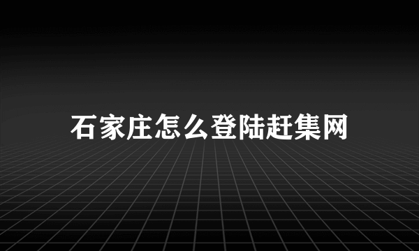 石家庄怎么登陆赶集网