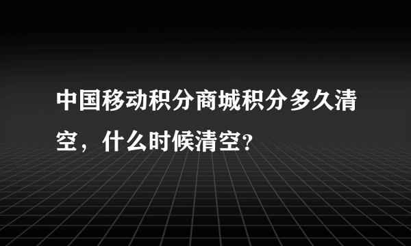 中国移动积分商城积分多久清空，什么时候清空？