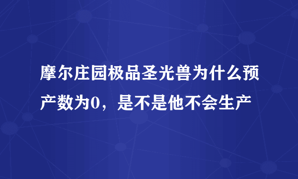 摩尔庄园极品圣光兽为什么预产数为0，是不是他不会生产