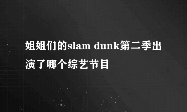 姐姐们的slam dunk第二季出演了哪个综艺节目