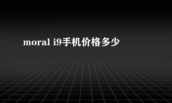 moral i9手机价格多少