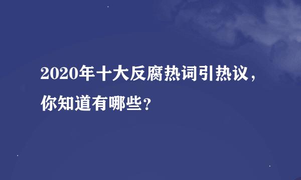 2020年十大反腐热词引热议，你知道有哪些？