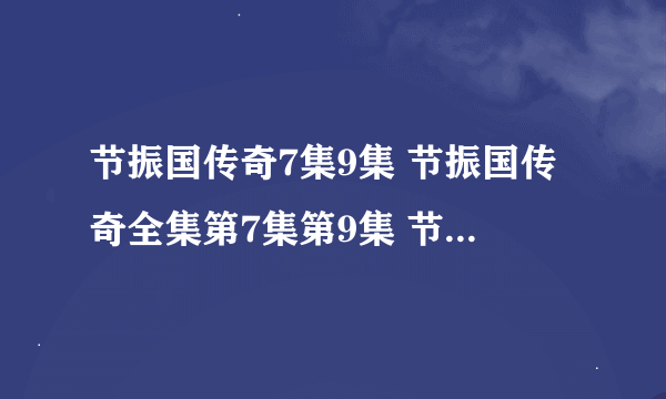 节振国传奇7集9集 节振国传奇全集第7集第9集 节振国传奇7集、9集观看 节振国传奇7集9集剧情