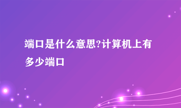 端口是什么意思?计算机上有多少端口