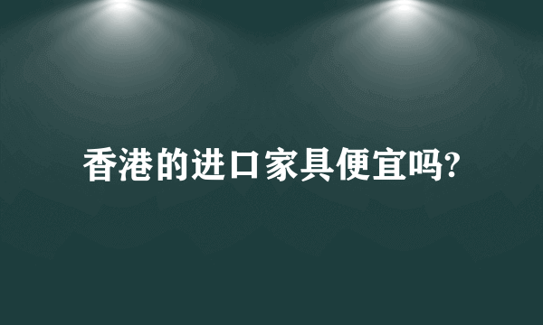 香港的进口家具便宜吗?