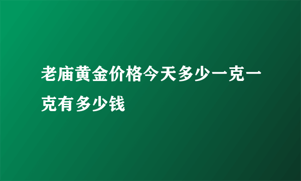 老庙黄金价格今天多少一克一克有多少钱