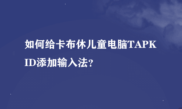 如何给卡布休儿童电脑TAPKID添加输入法？