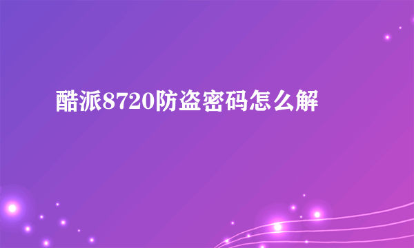 酷派8720防盗密码怎么解