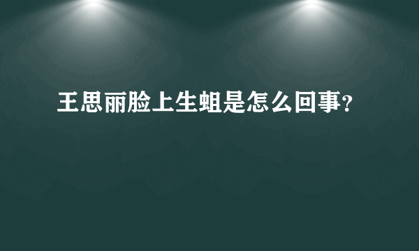 王思丽脸上生蛆是怎么回事？