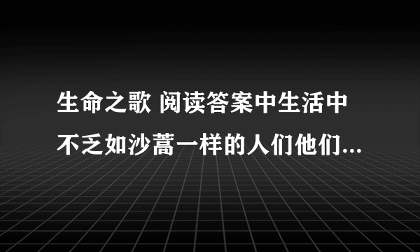 生命之歌 阅读答案中生活中不乏如沙蒿一样的人们他们不屈不挠地与生活做抗争，请你介绍一个这样的事例