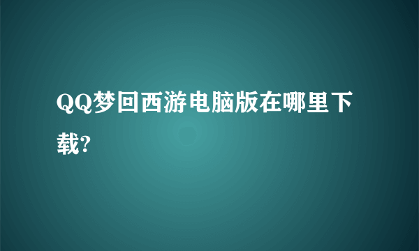 QQ梦回西游电脑版在哪里下载?