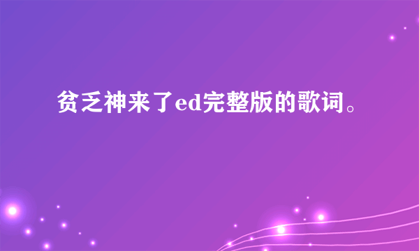 贫乏神来了ed完整版的歌词。