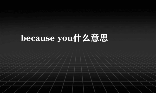 because you什么意思