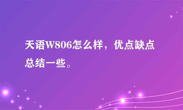 天语W806怎么样，优点缺点总结一些。