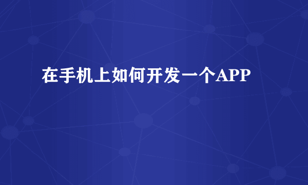 在手机上如何开发一个APP