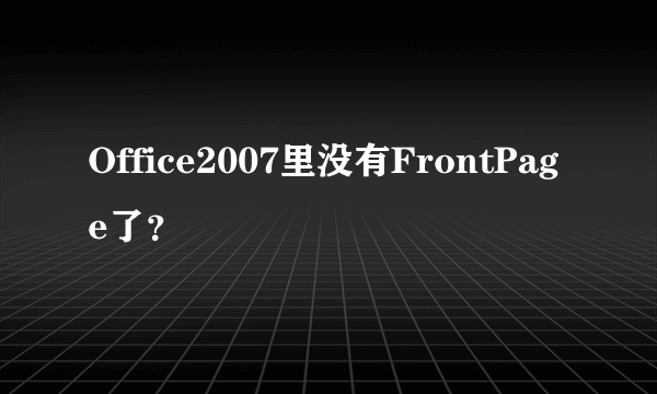 Office2007里没有FrontPage了？