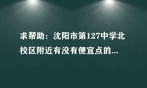 求帮助：沈阳市第127中学北校区附近有没有便宜点的旅馆啊~~就是铁西区虹桥路36号，第一次去，不知道住哪