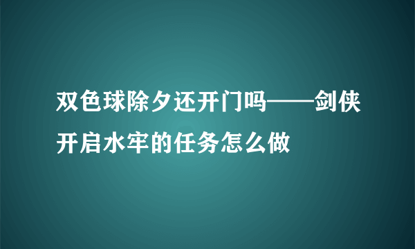 双色球除夕还开门吗——剑侠开启水牢的任务怎么做