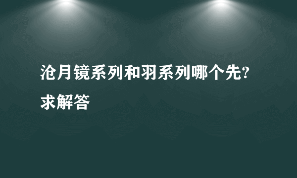 沧月镜系列和羽系列哪个先?求解答