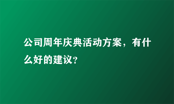 公司周年庆典活动方案，有什么好的建议？