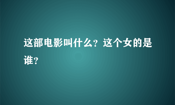 这部电影叫什么？这个女的是谁？