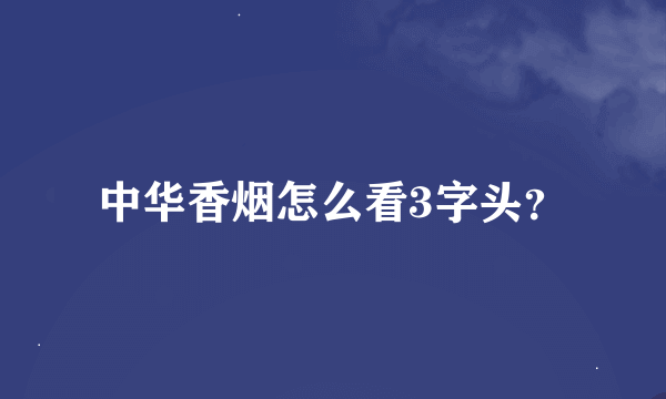 中华香烟怎么看3字头？