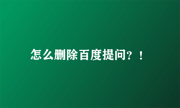 怎么删除百度提问？！