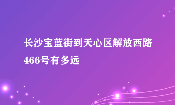 长沙宝蓝街到天心区解放西路466号有多远