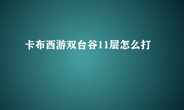 卡布西游双台谷11层怎么打