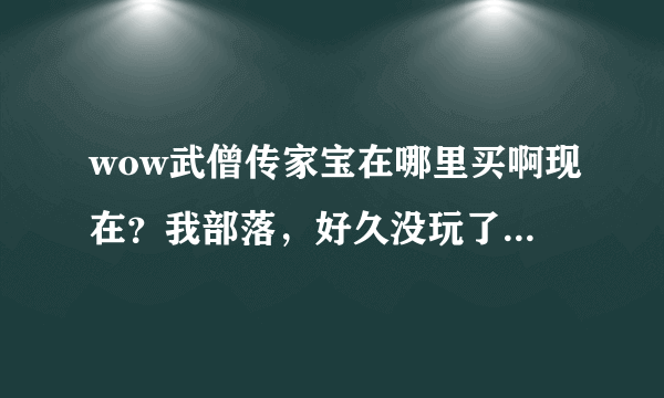 wow武僧传家宝在哪里买啊现在？我部落，好久没玩了，主城位置说清楚点谢谢