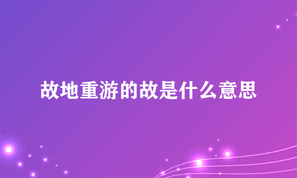 故地重游的故是什么意思